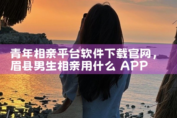 青年相亲平台软件下载官网
