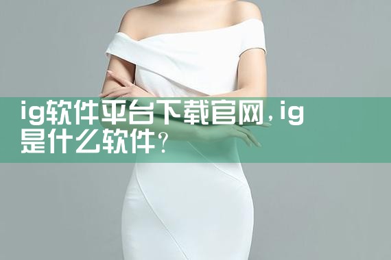 ig软件平台下载官网