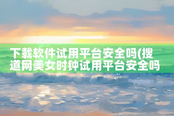 下载软件试用平台安全吗