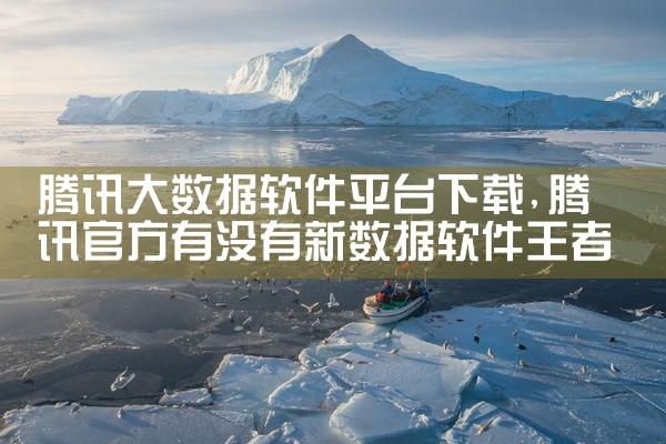 腾讯大数据软件平台下载