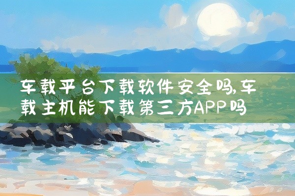 车载平台下载软件安全吗