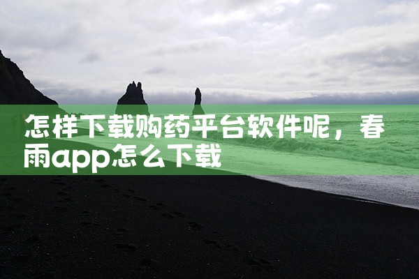 怎样下载购药平台软件呢