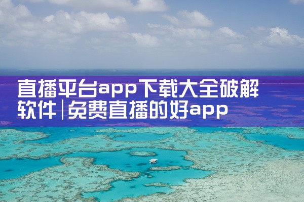直播平台app下载大全破解软件