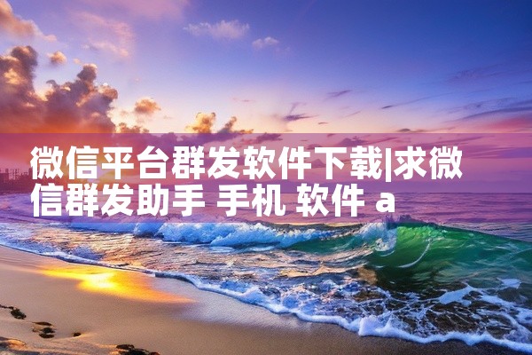 微信平台群发软件下载