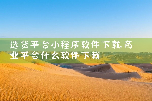 选货平台小程序软件下载